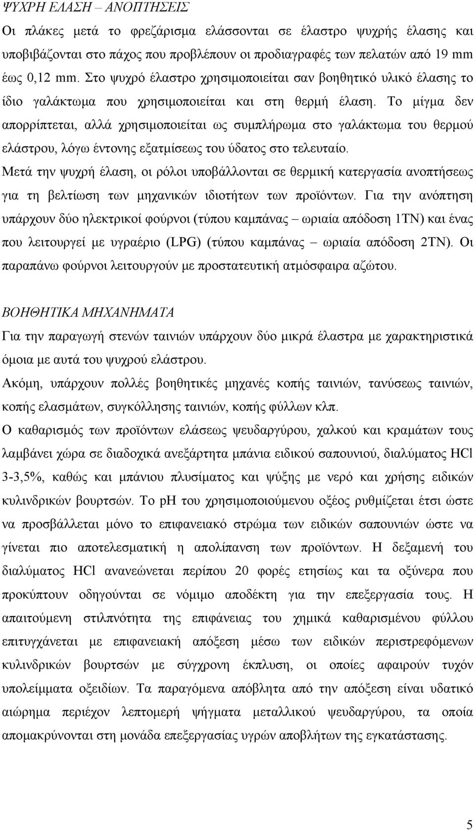 Το µίγµα δεν απορρίπτεται, αλλά χρησιµοποιείται ως συµπλήρωµα στο γαλάκτωµα του θερµού ελάστρου, λόγω έντονης εξατµίσεως του ύδατος στο τελευταίο.