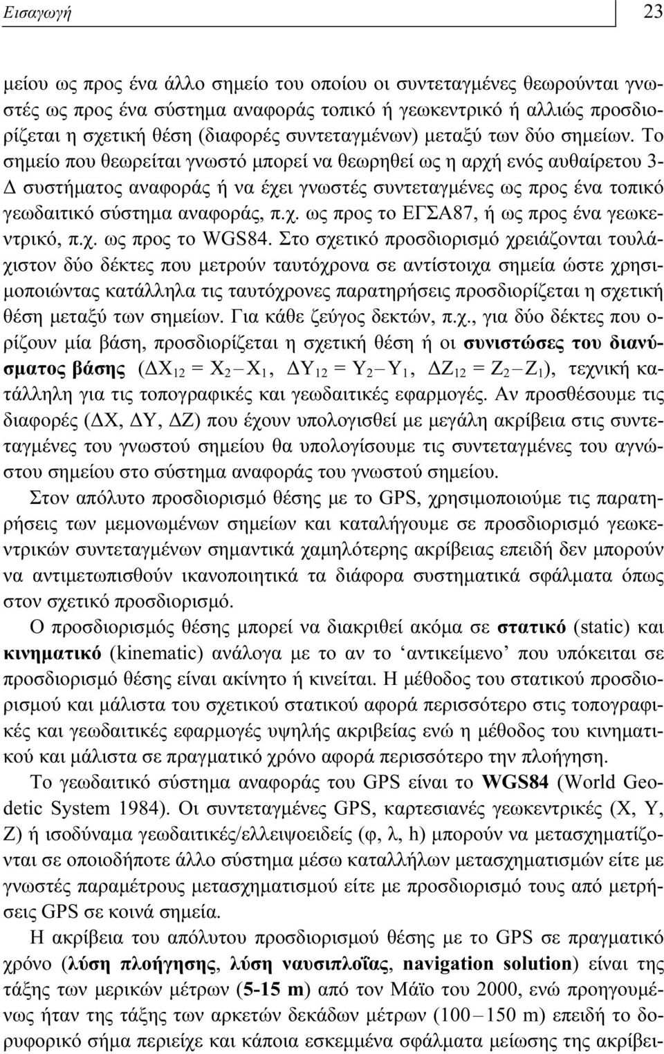 Το σημείο που θεωρείται γνωστό μπορεί να θεωρηθεί ως η αρχή ενός αυθαίρετου 3- Δ συστήματος αναφοράς ή να έχει γνωστές συντεταγμένες ως προς ένα τοπικό γεωδαιτικό σύστημα αναφοράς, π.χ. ως προς το ΕΓΣΑ87, ή ως προς ένα γεωκεντρικό, π.