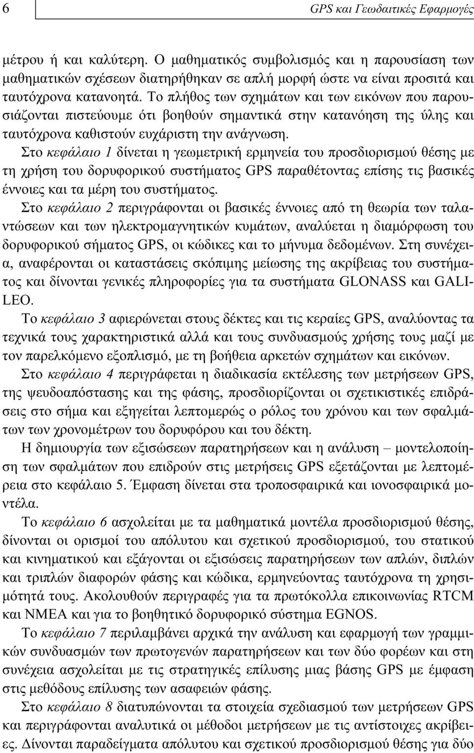 Στο κεφάλαιο 1 δίνεται η γεωμετρική ερμηνεία του προσδιορισμού θέσης με τη χρήση του δορυφορικού συστήματος GPS παραθέτοντας επίσης τις βασικές έννοιες και τα μέρη του συστήματος.