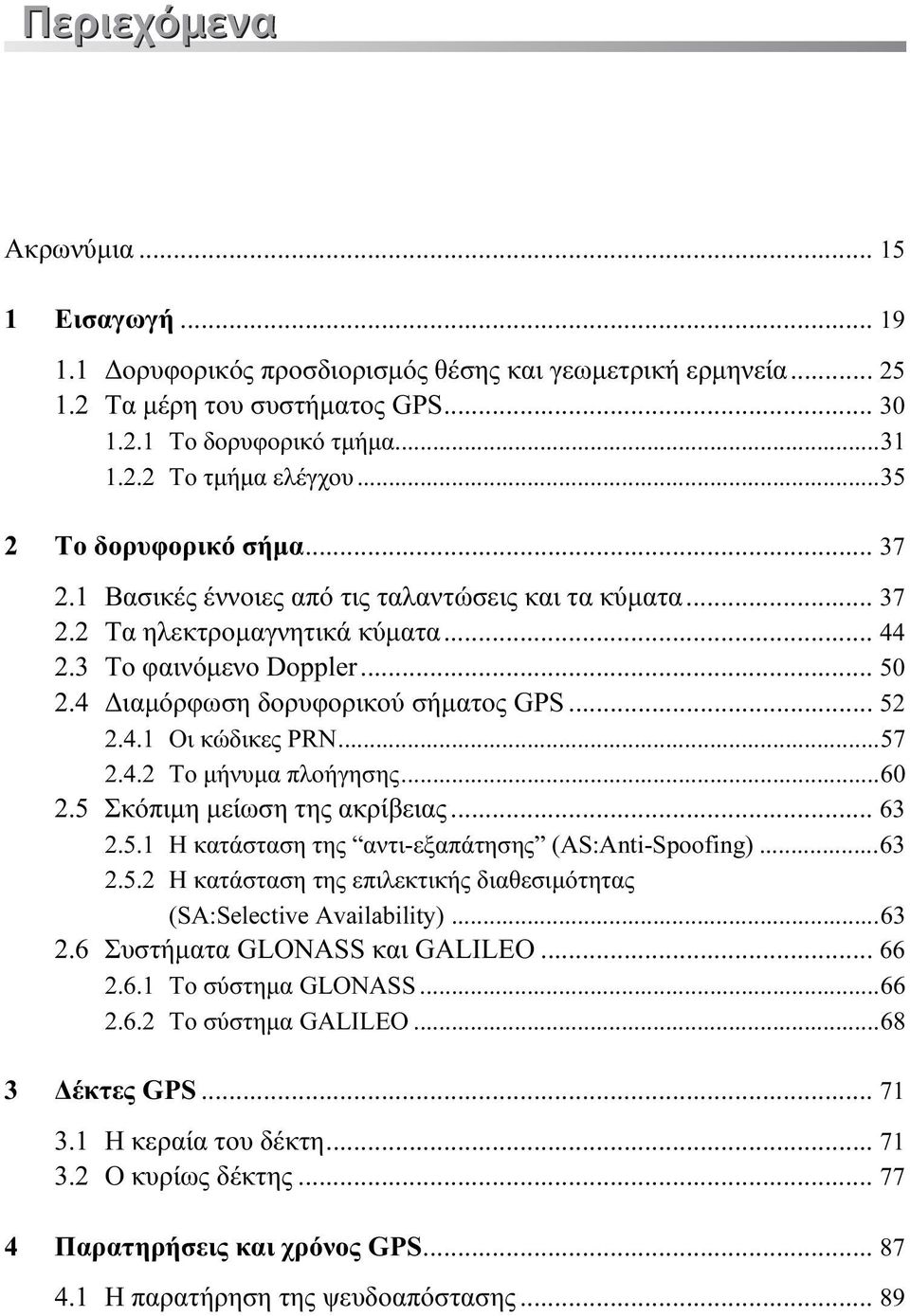 .. 52 2.4.1 Οι κώδικες PRN...57 2.4.2 To μήνυμα πλοήγησης...60 2.5 Σκόπιμη μείωση της ακρίβειας... 63 2.5.1 Η κατάσταση της αντι-εξαπάτησης (AS:Anti-Spoofing)...63 2.5.2 Η κατάσταση της επιλεκτικής διαθεσιμότητας (SA:Selective Availability).