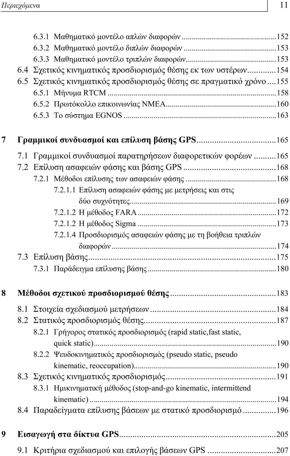 ..163 7 Γραμμικοί συνδυασμοί και επίλυση βάσης GPS...165 7.1 Γραμμικοί συνδυασμοί παρατηρήσεων διαφορετικών φορέων...165 7.2 Επίλυση ασαφειών φάσης και βάσης GPS...168 7.2.1 Μέθοδοι επίλυσης των ασαφειών φάσης.