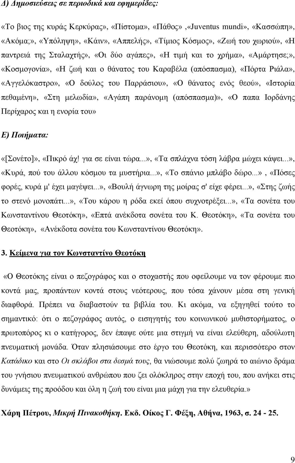 «Ο θάνατος ενός θεού», «Ιστορία πεθαμένη», «Στη μελωδία», «Αγάπη παράνομη (απόσπασμα)», «Ο παπα Ιορδάνης Περίχαρος και η ενορία του» Ε) Ποιήματα: «[Σονέτο]», «Πικρό άχ! για σε είναι τώρα.