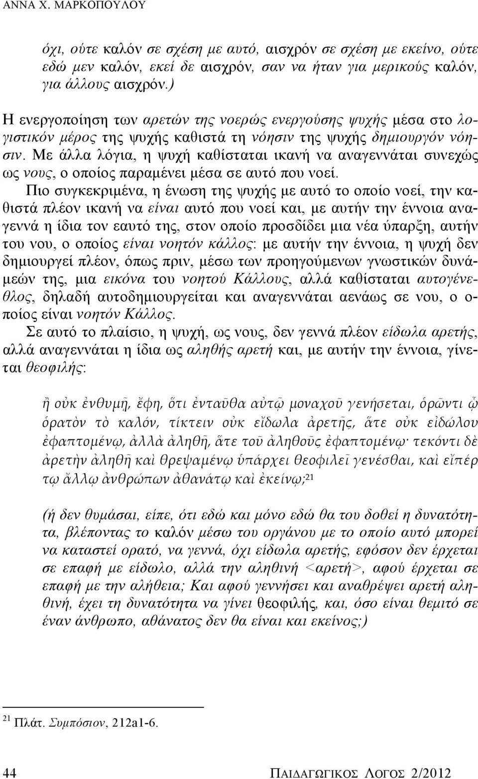 Με άλλα λόγια, η ψυχή καθίσταται ικανή να αναγεννάται συνεχώς ως νους, ο οποίος παραμένει μέσα σε αυτό που νοεί.