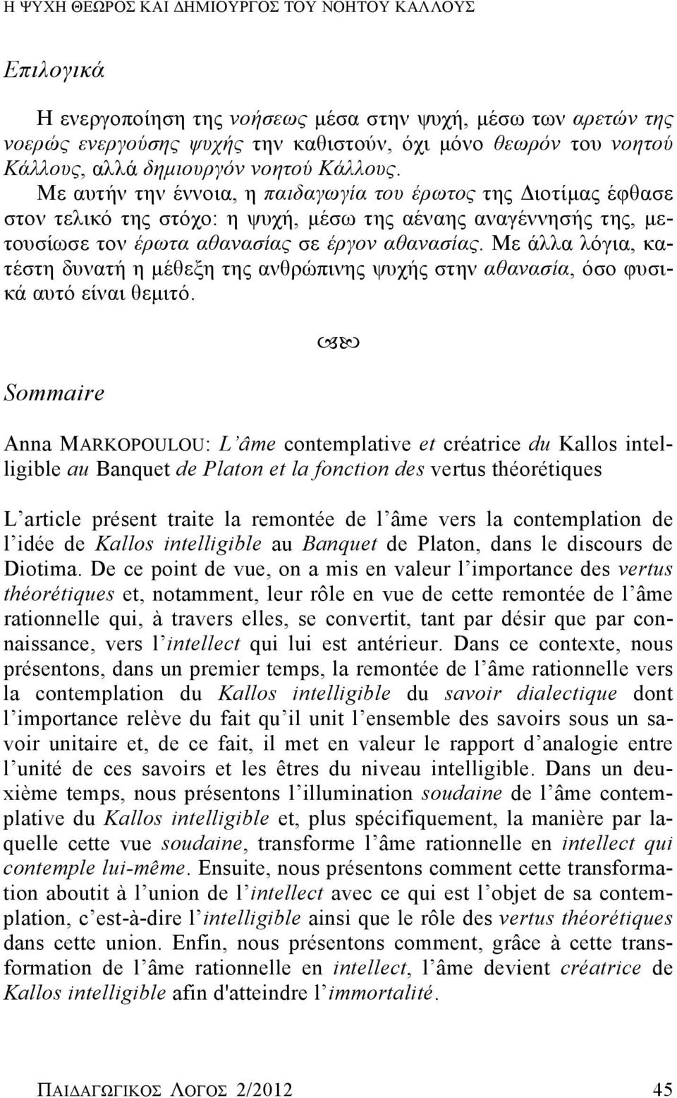 Με αυτήν την έννοια, η παιδαγωγία του έρωτος της Διοτίμας έφθασε στον τελικό της στόχο: η ψυχή, μέσω της αέναης αναγέννησής της, μετουσίωσε τον έρωτα αθανασίας σε έργον αθανασίας.