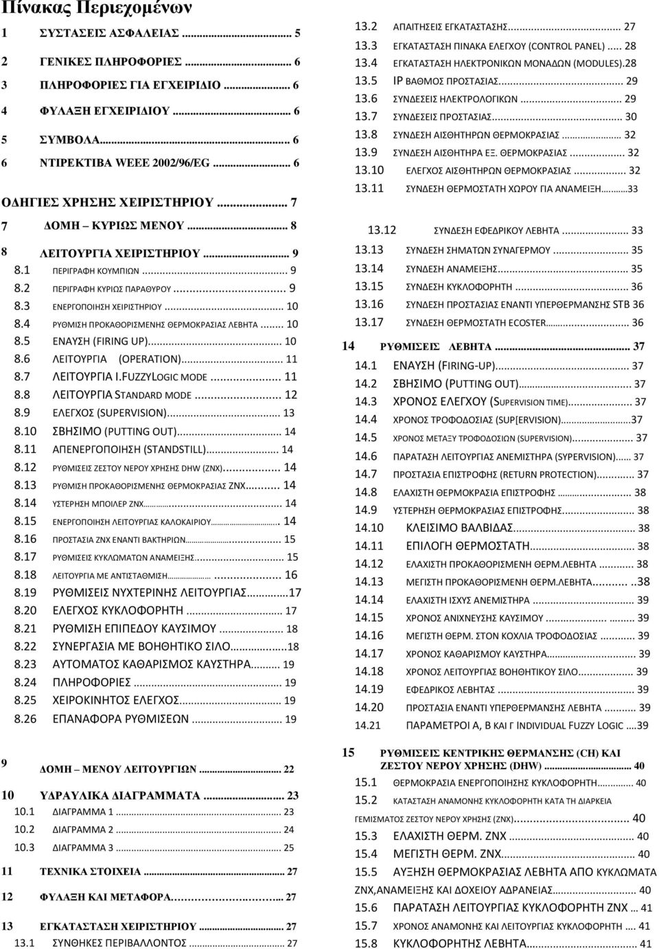 4 ΡΤΘΜΙΗ ΠΡΟΚΑΘΟΡΙΜΕΝΗ ΘΕΡΜΟΚΡΑΙΑ ΛΕΒΗΣΑ... 10 8.5 ΕΝΑΤΗ (FIRING UP)... 10 8.6 ΛΕΙΣΟΤΡΓΙΑ (OPERATION)... 11 8.7 ΛΕΙΣΟΤΡΓΙΑ I.FUZZYLOGIC MODE... 11 8.8 ΛΕΙΣΟΤΡΓΙΑ STANDARD MODE... 12 8.