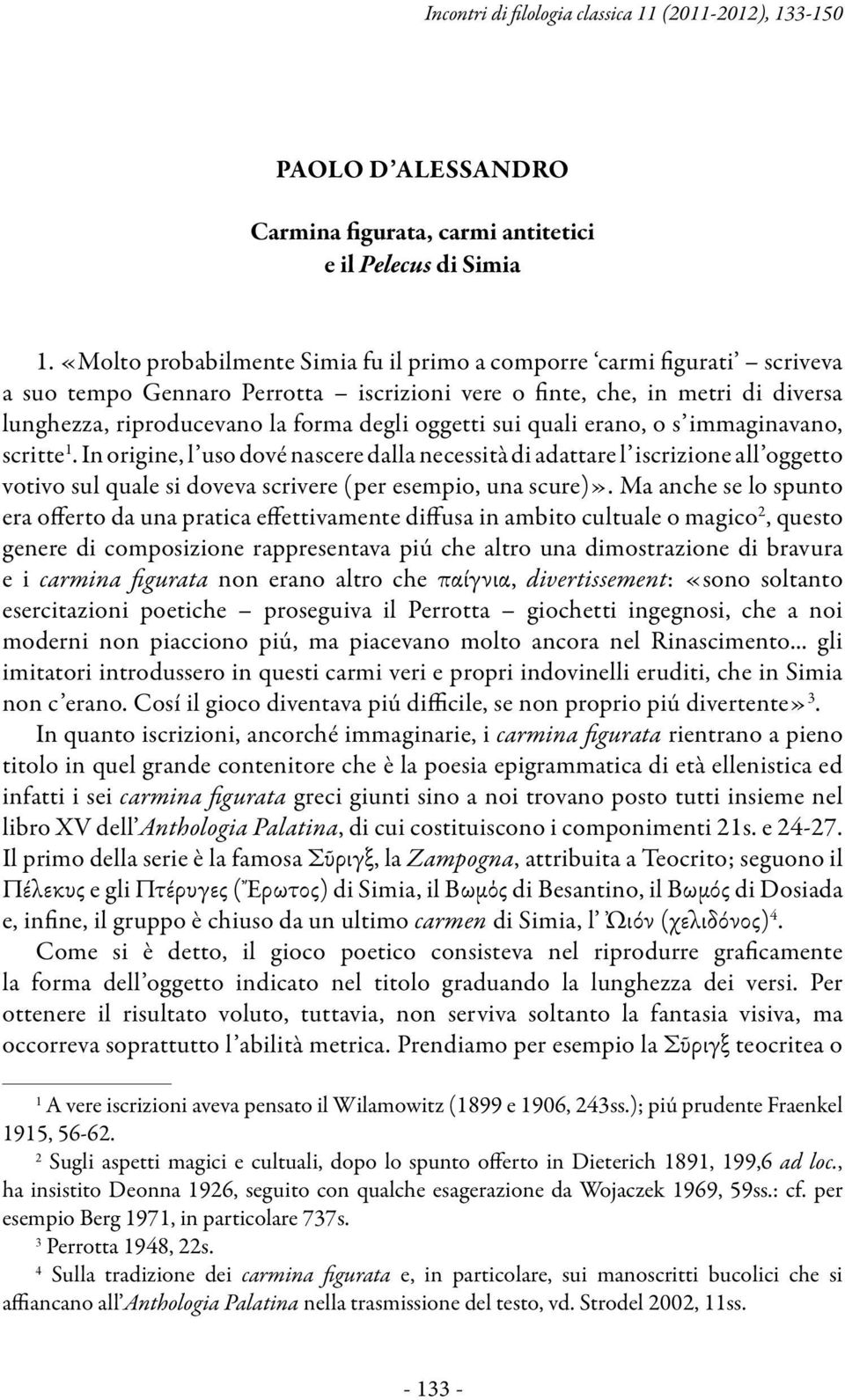 oggetti sui quali erano, o s immaginavano, scritte 1. In origine, l uso dové nascere dalla necessità di adattare l iscrizione all oggetto votivo sul quale si doveva scrivere (per esempio, una scure)».