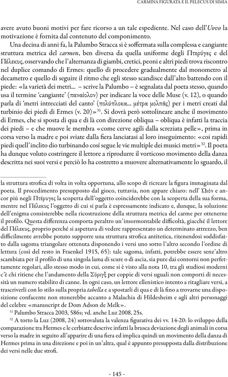 alternanza di giambi, cretici, peoni e altri piedi trova riscontro nel duplice comando di Ermes: quello di procedere gradualmente dal monometro al decametro e quello di seguire il ritmo che egli