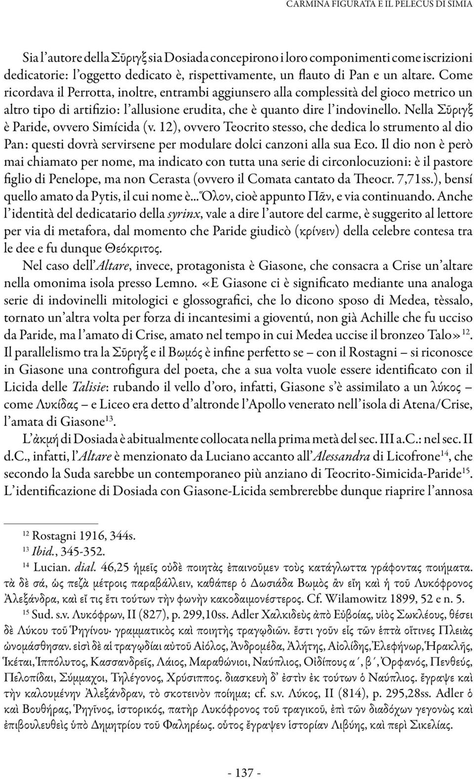 Nella Σῦριγξ è Paride, ovvero Simícida (v. 12), ovvero Teocrito stesso, che dedica lo strumento al dio Pan: questi dovrà servirsene per modulare dolci canzoni alla sua Eco.