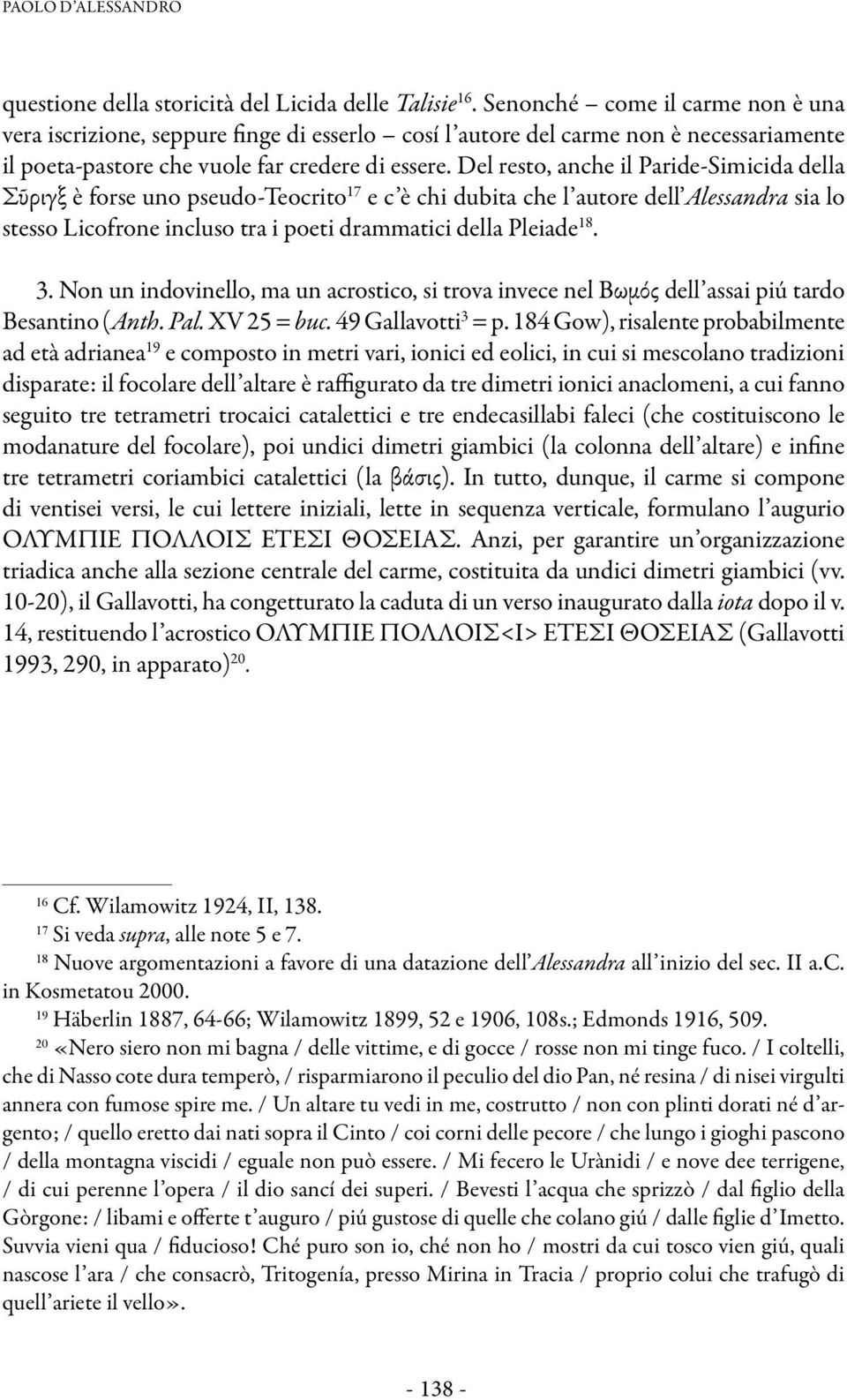 Del resto, anche il Paride-Simicida della Σῦριγξ è forse uno pseudo-teocrito 17 e c è chi dubita che l autore dell Alessandra sia lo stesso Licofrone incluso tra i poeti drammatici della Pleiade 18.