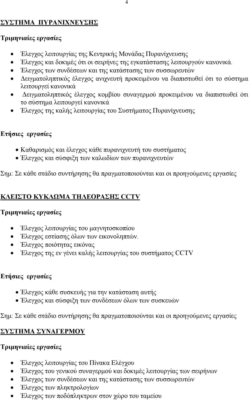 προκειµένου να διαπιστωθεί ότι το σύστηµα λειτουργεί κανονικά Έλεγχος της καλής λειτουργίας του Συστήµατος Πυρανίχνευσης Καθαρισµός και έλεγχος κάθε πυρανιχνευτή του συστήµατος Έλεγχος και σύσφιξη
