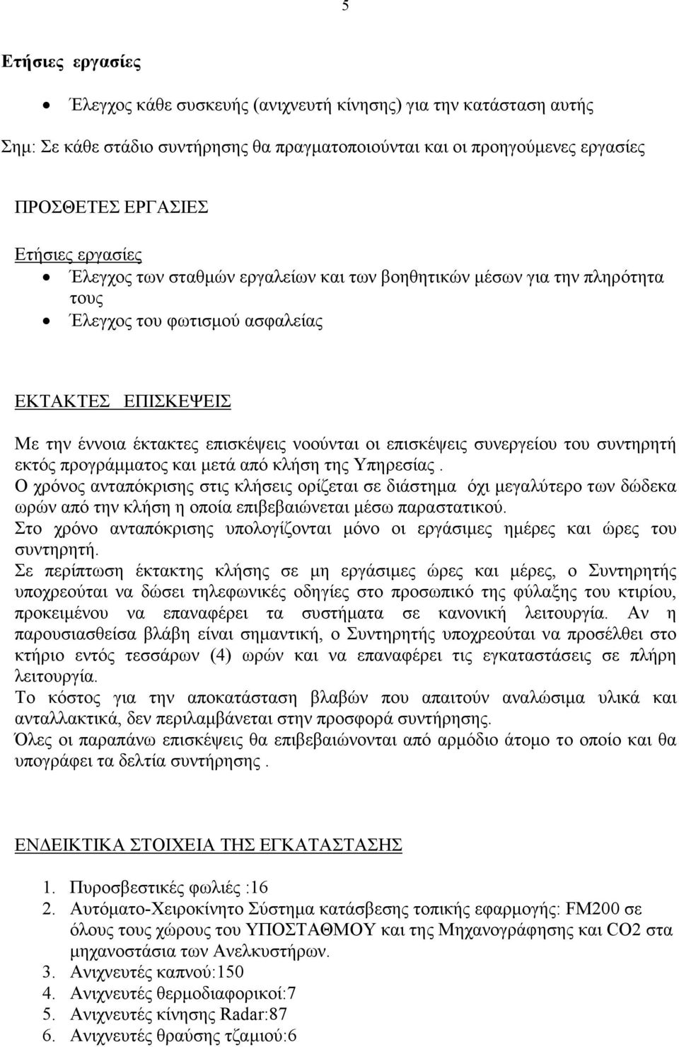 Ο χρόνος ανταπόκρισης στις κλήσεις ορίζεται σε διάστηµα όχι µεγαλύτερο των δώδεκα ωρών από την κλήση η οποία επιβεβαιώνεται µέσω παραστατικού.