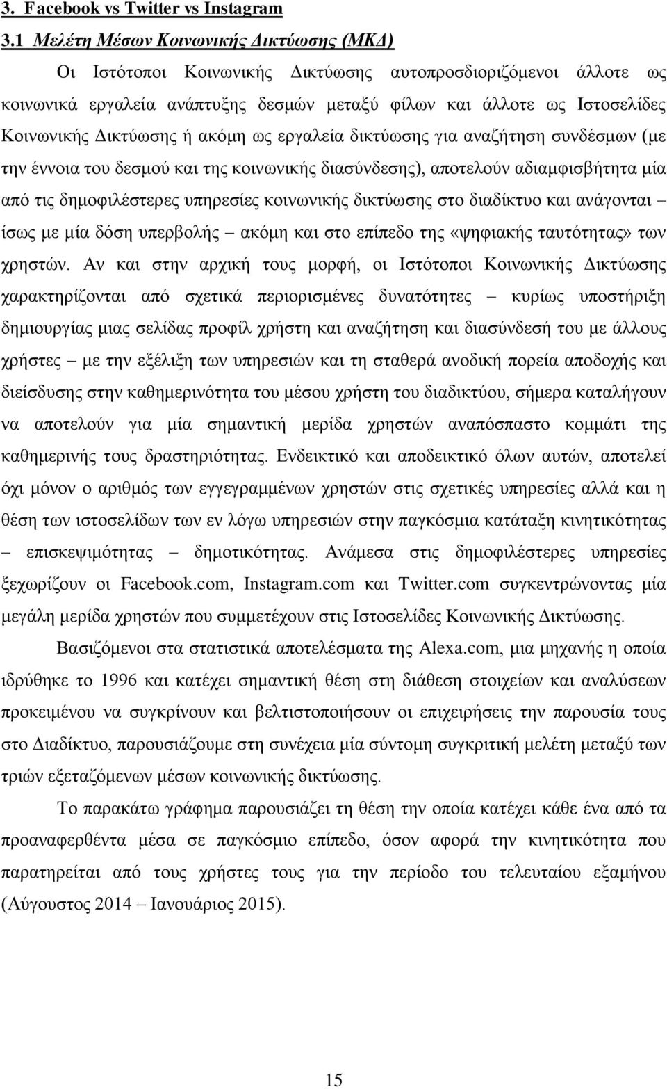 Δικτύωσης ή ακόμη ως εργαλεία δικτύωσης για αναζήτηση συνδέσμων (με την έννοια του δεσμού και της κοινωνικής διασύνδεσης), αποτελούν αδιαμφισβήτητα μία από τις δημοφιλέστερες υπηρεσίες κοινωνικής