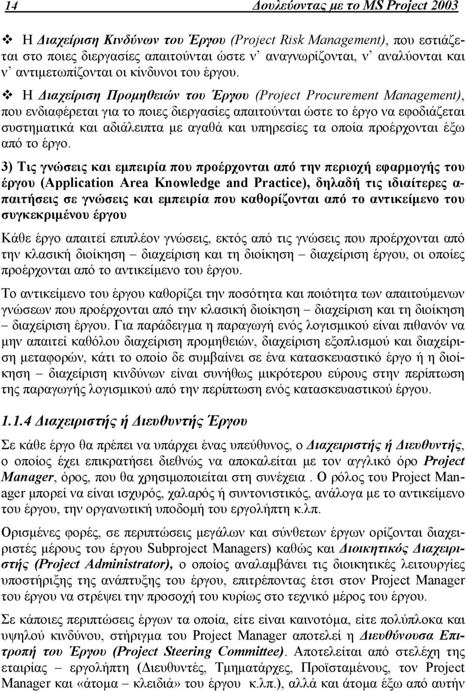 Η Διαχείριση Προμηθειών του Έργου (Project Procurement Management), που ενδιαφέρεται για το ποιες διεργασίες απαιτούνται ώστε το έργο να εφοδιάζεται συστηματικά και αδιάλειπτα με αγαθά και υπηρεσίες