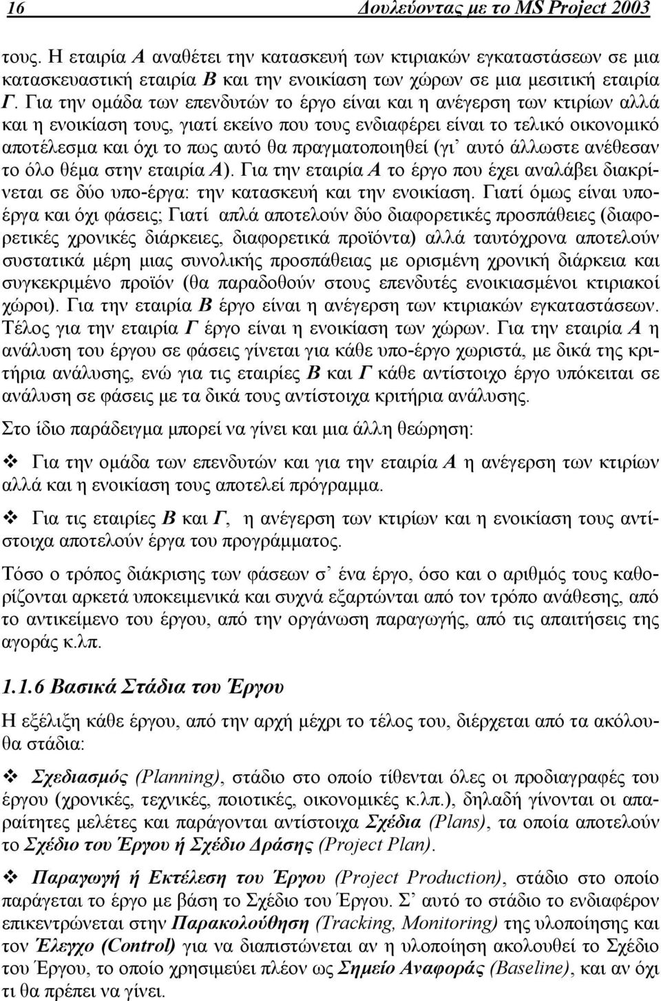 πραγματοποιηθεί (γι αυτό άλλωστε ανέθεσαν το όλο θέμα στην εταιρία Α). Για την εταιρία Α το έργο που έχει αναλάβει διακρίνεται σε δύο υπο-έργα: την κατασκευή και την ενοικίαση.