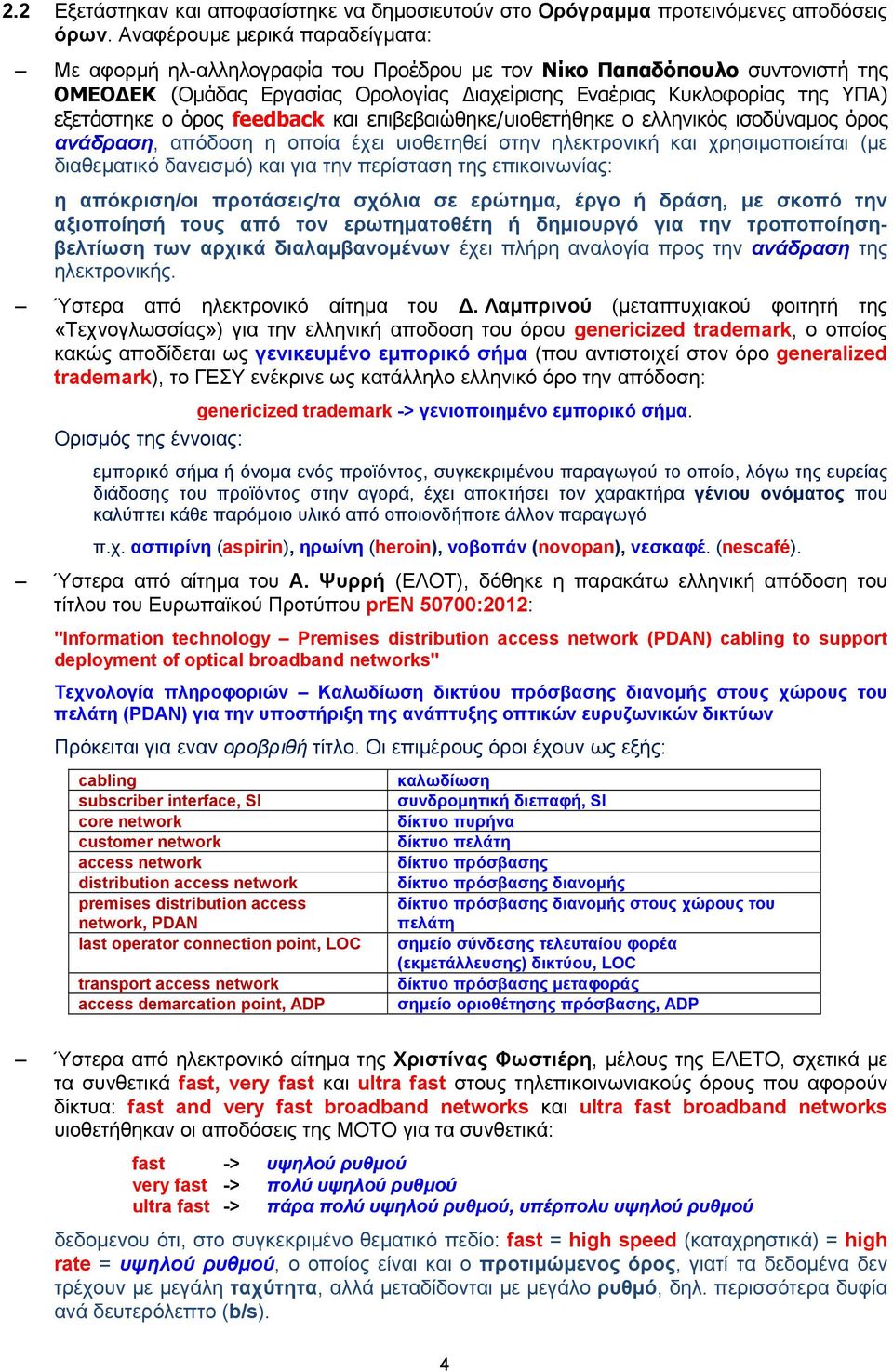 όρος feedback και επιβεβαιώθηκε/υιοθετήθηκε ο ελληνικός ισοδύναμος όρος ανάδραση, απόδοση η οποία έχει υιοθετηθεί στην ηλεκτρονική και χρησιμοποιείται (με διαθεματικό δανεισμό) και για την περίσταση