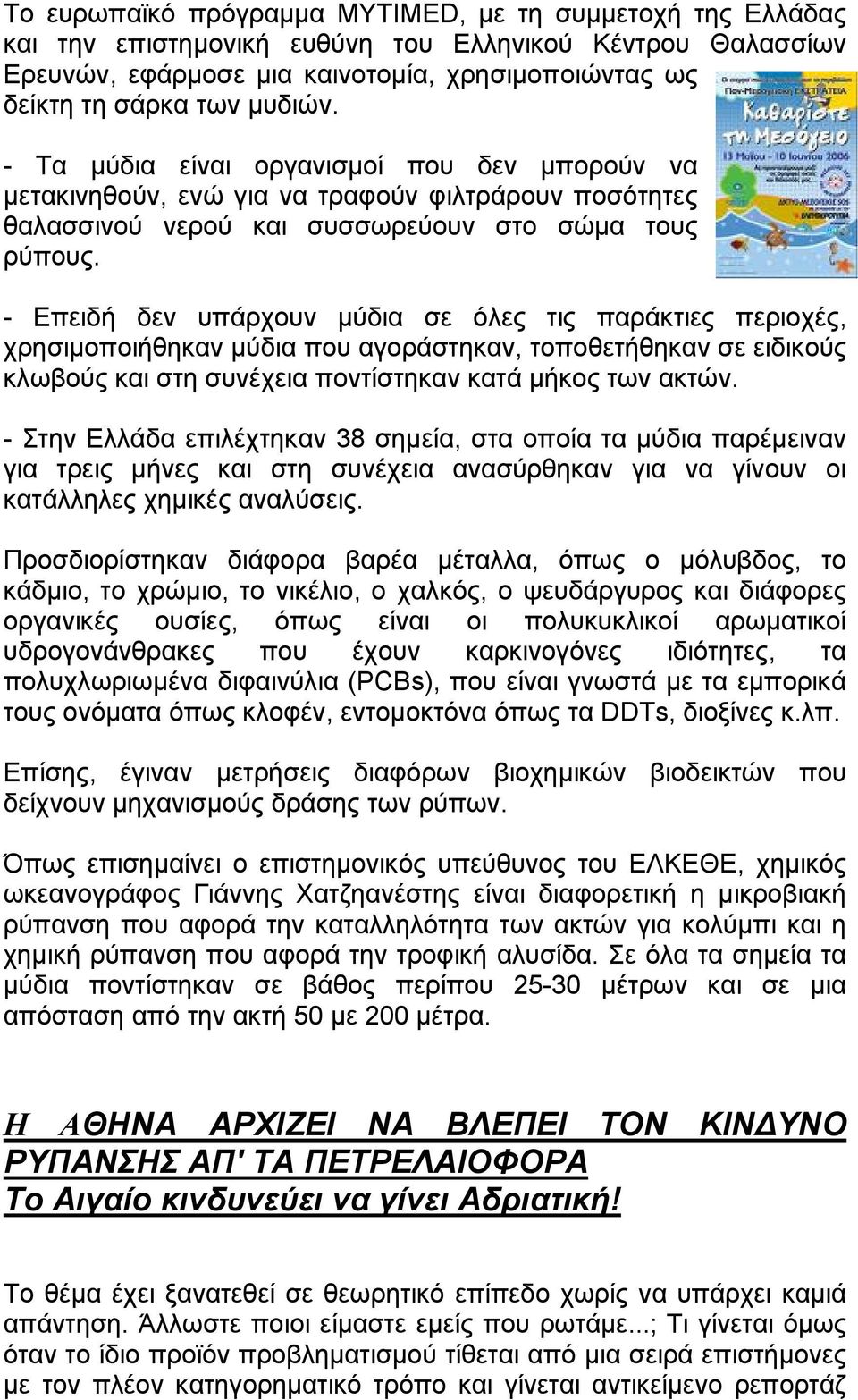 - Επειδή δεν υπάρχουν μύδια σε όλες τις παράκτιες περιοχές, χρησιμοποιήθηκαν μύδια που αγοράστηκαν, τοποθετήθηκαν σε ειδικούς κλωβούς και στη συνέχεια ποντίστηκαν κατά μήκος των ακτών.