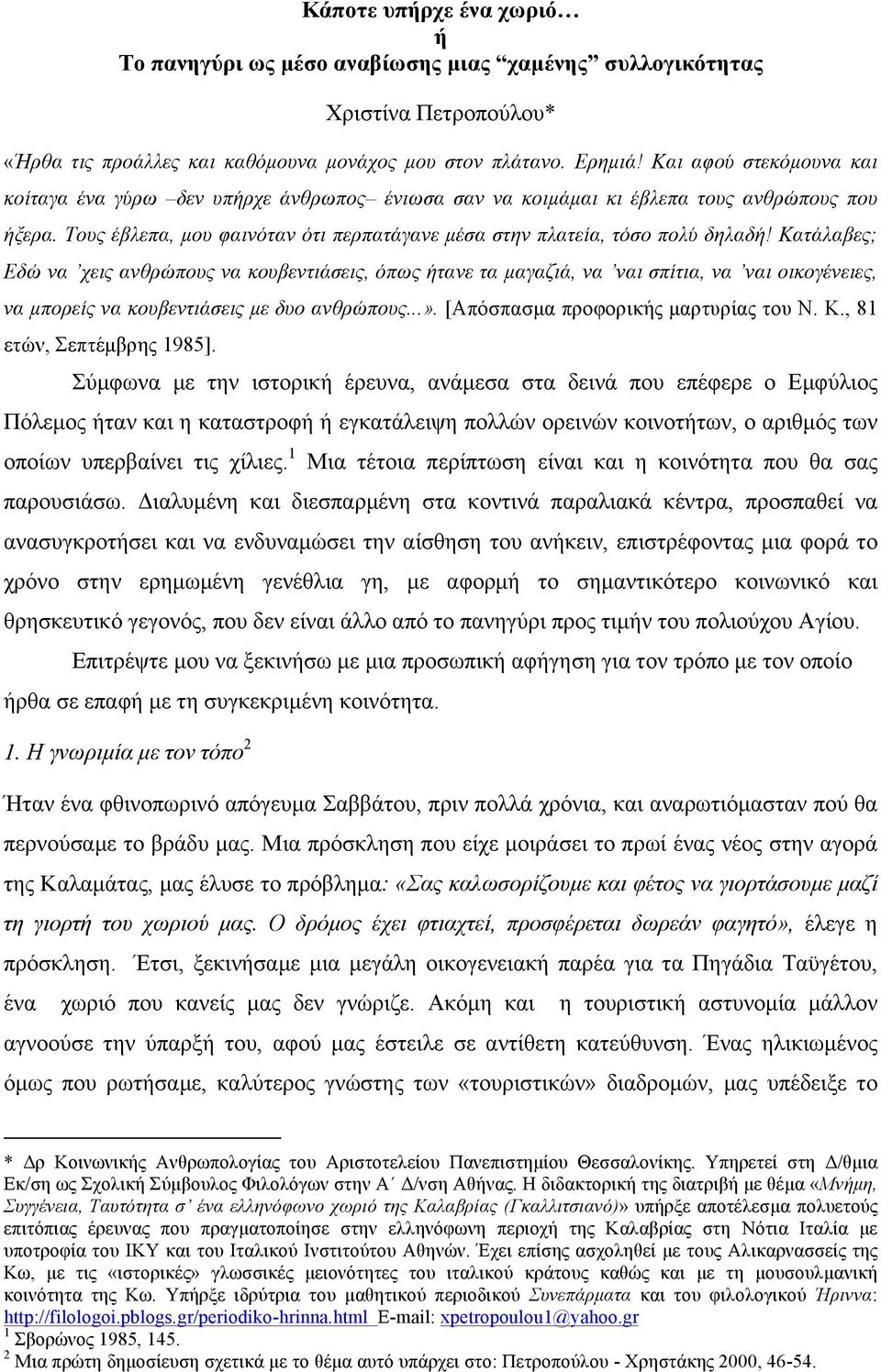 Κατάλαβες; Εδώ να χεις ανθρώπους να κουβεντιάσεις, όπως ήτανε τα µαγαζιά, να ναι σπίτια, να ναι οικογένειες, να µπορείς να κουβεντιάσεις µε δυο ανθρώπους...». [Απόσπασµα προφορικής µαρτυρίας του Ν. Κ.