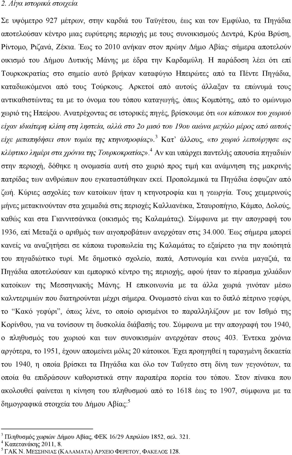 Η παράδοση λέει ότι επί Τουρκοκρατίας στο σηµείο αυτό βρήκαν καταφύγιο Ηπειρώτες από τα Πέντε Πηγάδια, καταδιωκόµενοι από τους Τούρκους.