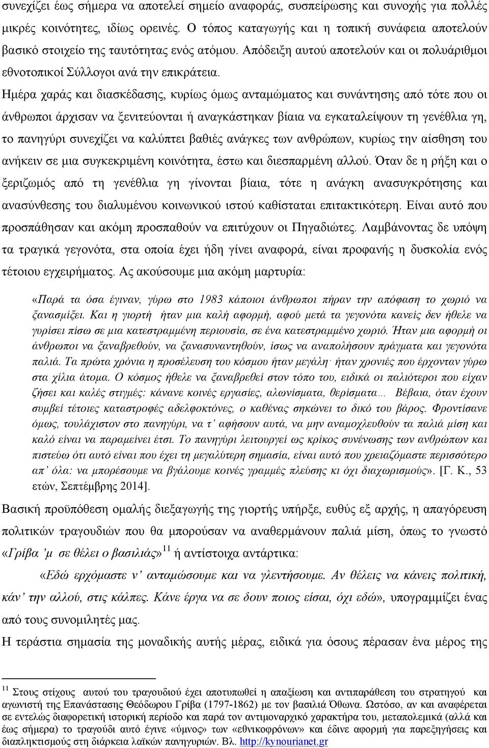 Ηµέρα χαράς και διασκέδασης, κυρίως όµως ανταµώµατος και συνάντησης από τότε που οι άνθρωποι άρχισαν να ξενιτεύονται ή αναγκάστηκαν βίαια να εγκαταλείψουν τη γενέθλια γη, το πανηγύρι συνεχίζει να