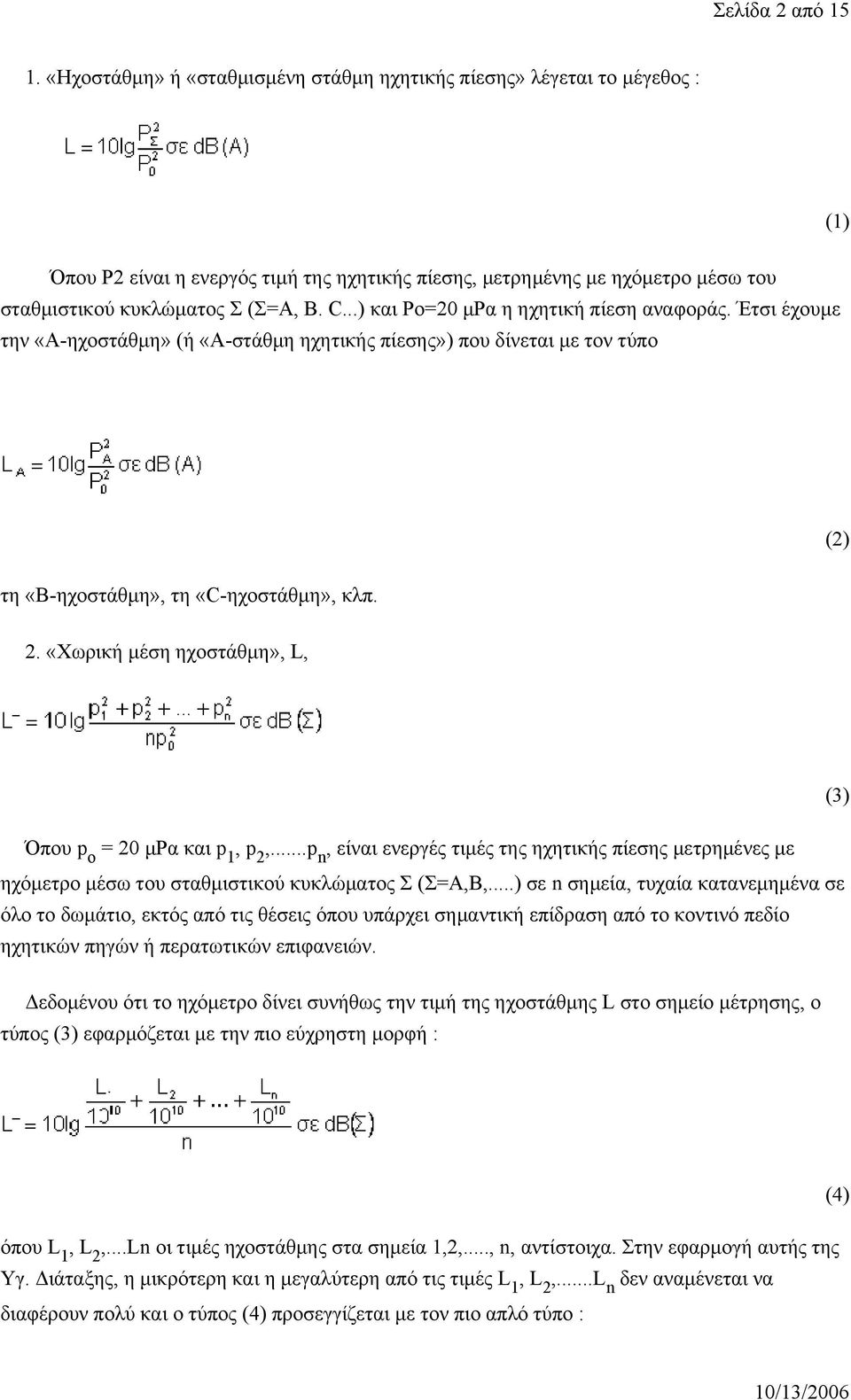 ..) και Ρο=20 μρα η ηχητική πίεση αναφοράς. Έτσι έχουμε την «Α-ηχοστάθμη» (ή «Α-στάθμη ηχητικής πίεσης») που δίνεται με τον τύπο (2) τη «Β-ηχοστάθμη», τη «C-ηχοστάθμη», κλπ. 2.