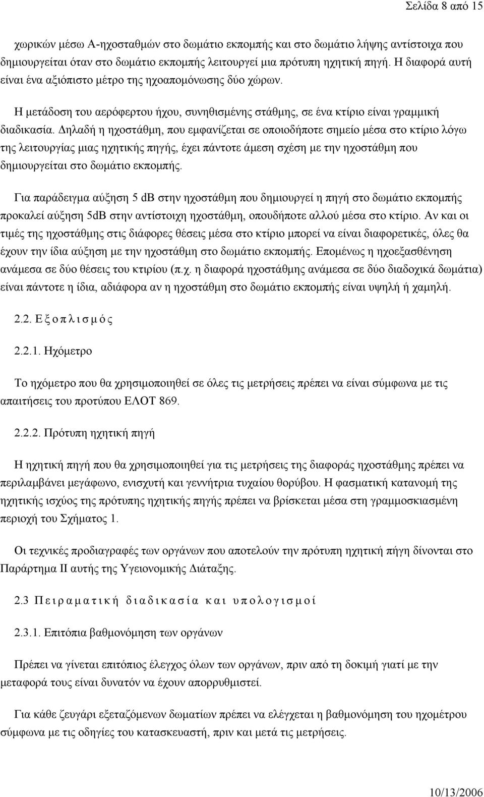 Δηλαδή η ηχοστάθμη, που εμφανίζεται σε οποιοδήποτε σημείο μέσα στο κτίριο λόγω της λειτουργίας μιας ηχητικής πηγής, έχει πάντοτε άμεση σχέση με την ηχοστάθμη που δημιουργείται στο δωμάτιο εκπομπής.