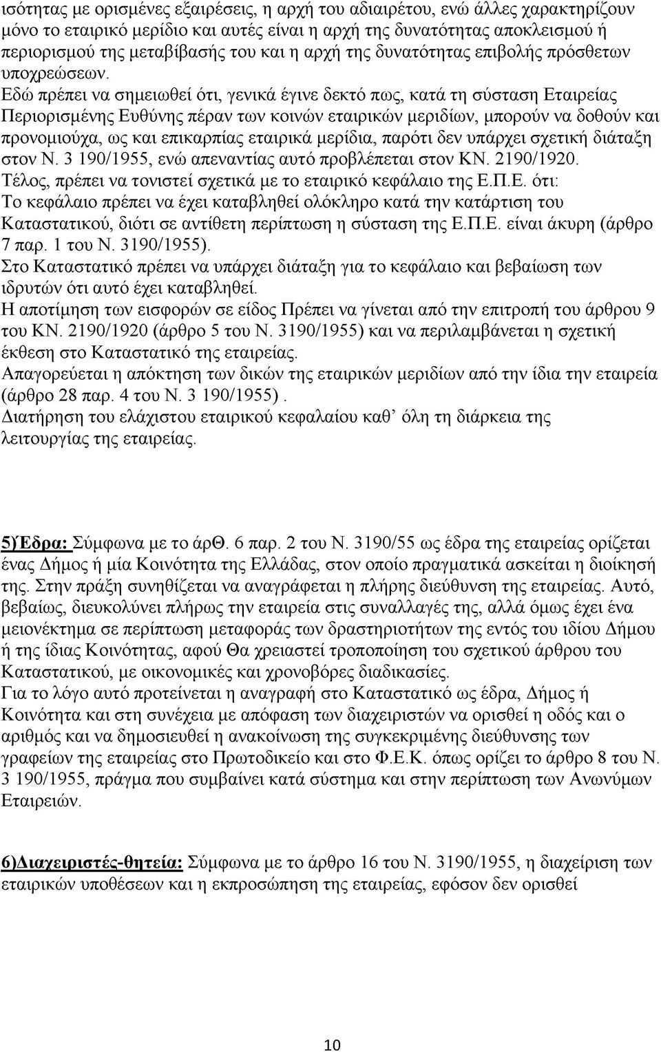 Εδώ πρέπει να σημειωθεί ότι, γενικά έγινε δεκτό πως, κατά τη σύσταση Εταιρείας Περιορισμένης Ευθύνης πέραν των κοινών εταιρικών μεριδίων, μπορούν να δοθούν και προνομιούχα, ως και επικαρπίας εταιρικά