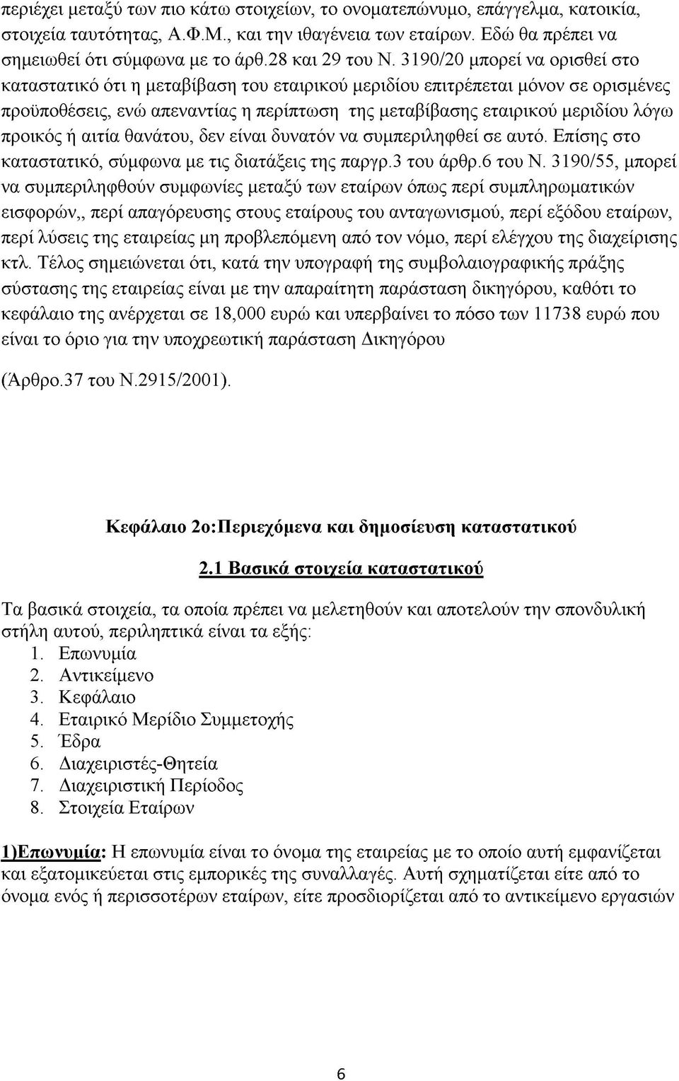 3190/20 μπορεί να ορισθεί στο καταστατικό ότι η μεταβίβαση του εταιρικού μεριδίου επιτρέπεται μόνον σε ορισμένες προϋποθέσεις, ενώ απεναντίας η περίπτωση της μεταβίβασης εταιρικού μεριδίου λόγω