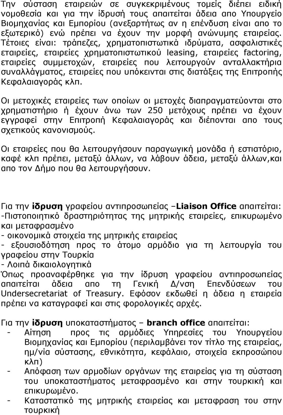 Τέτοιες είναι: τράπεζες, χρηματοπιστωτικά ιδρύματα, ασφαλιστικές εταιρείες, εταιρείες χρηματοπιστωτικού leasing, εταιρείες factoring, εταιρείες συμμετοχών, εταιρείες που λειτουργούν ανταλλακτήρια