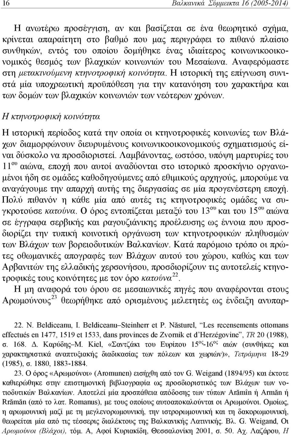 Η ιστορική της επίγνωση συνιστά μία υποχρεωτική προϋπόθεση για την κατανόηση του χαρακτήρα και των δομών των βλαχικών κοινωνιών των νεότερων χρόνων.