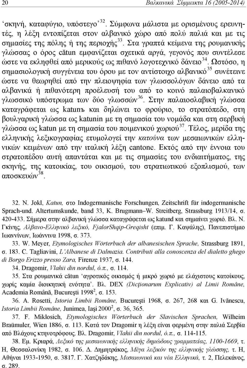 Στα γραπτά κείμενα της ρουμανικής γλώσσας ο όρος cătun εμφανίζεται σχετικά αργά, γεγονός που συντέλεσε ώστε να εκληφθεί από μερικούς ως πιθανό λογοτεχνικό δάνειο 34.