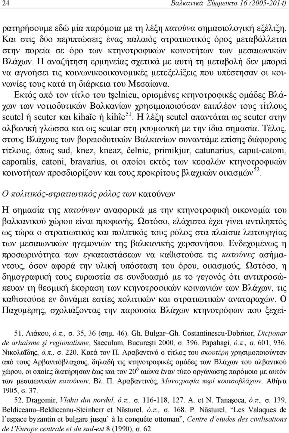 Η αναζήτηση ερμηνείας σχετικά με αυτή τη μεταβολή δεν μπορεί να αγνοήσει τις κοινωνικοοικονομικές μετεξελίξεις που υπέστησαν οι κοινωνίες τους κατά τη διάρκεια του Μεσαίωνα.