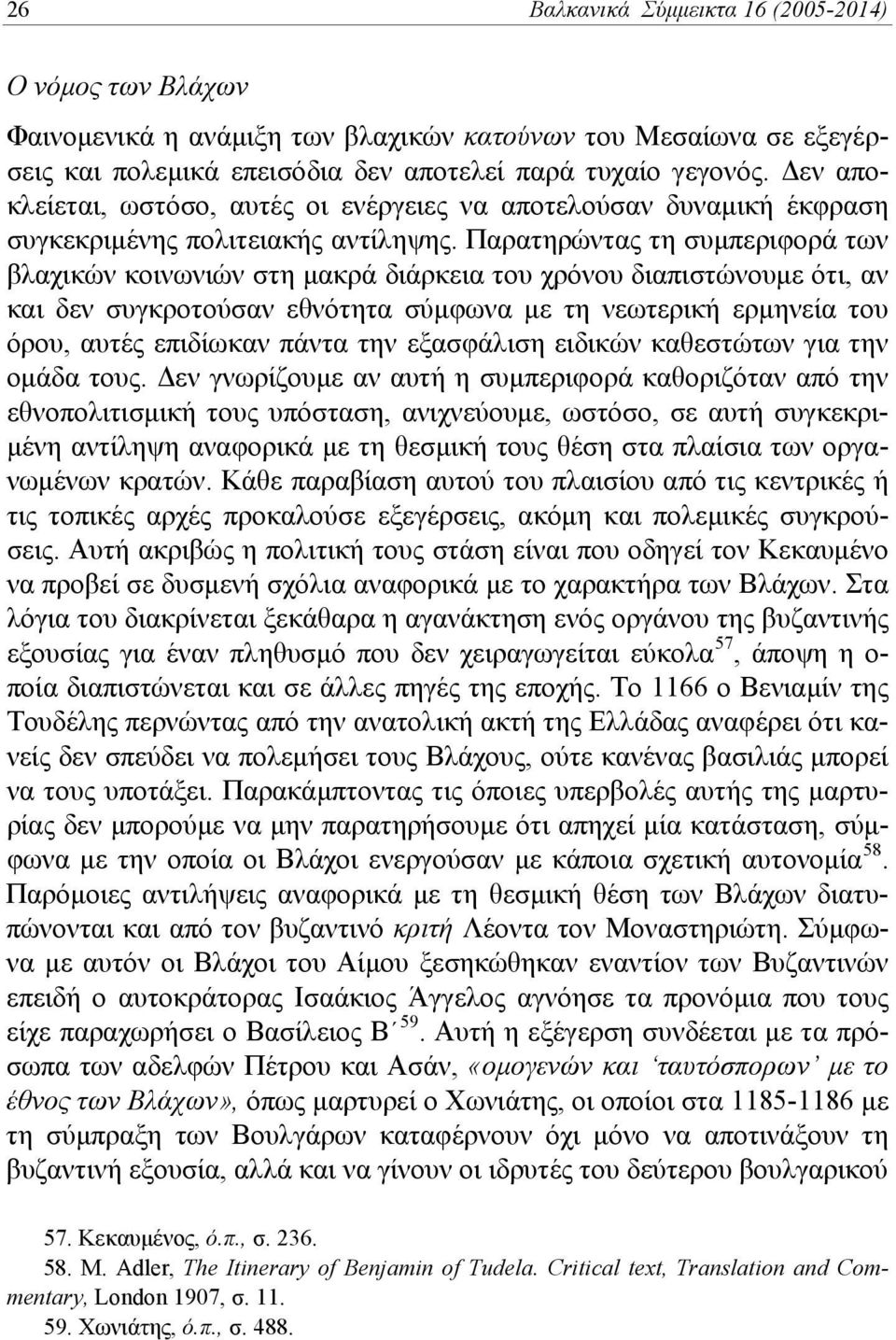 Παρατηρώντας τη συμπεριφορά των βλαχικών κοινωνιών στη μακρά διάρκεια του χρόνου διαπιστώνουμε ότι, αν και δεν συγκροτούσαν εθνότητα σύμφωνα με τη νεωτερική ερμηνεία του όρου, αυτές επιδίωκαν πάντα