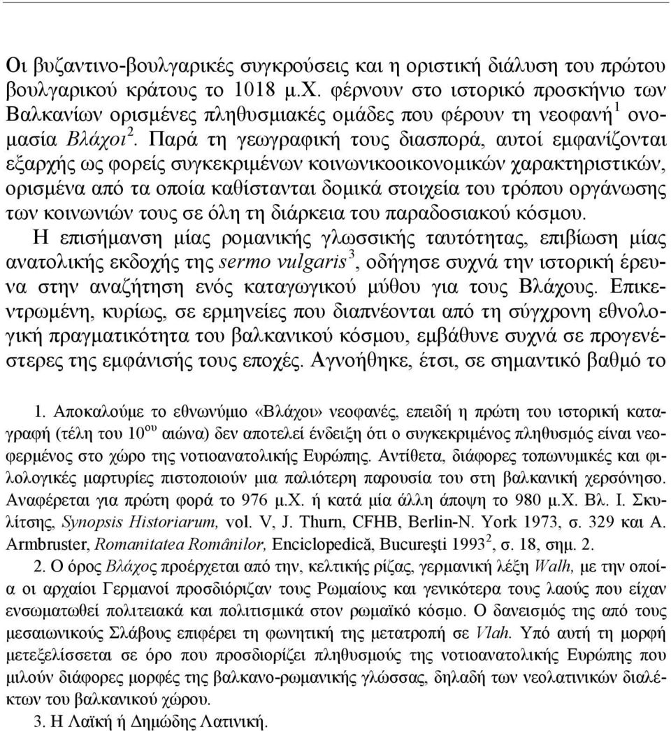 Παρά τη γεωγραφική τους διασπορά, αυτοί εμφανίζονται εξαρχής ως φορείς συγκεκριμένων κοινωνικοοικονομικών χαρακτηριστικών, ορισμένα από τα οποία καθίστανται δομικά στοιχεία του τρόπου οργάνωσης των