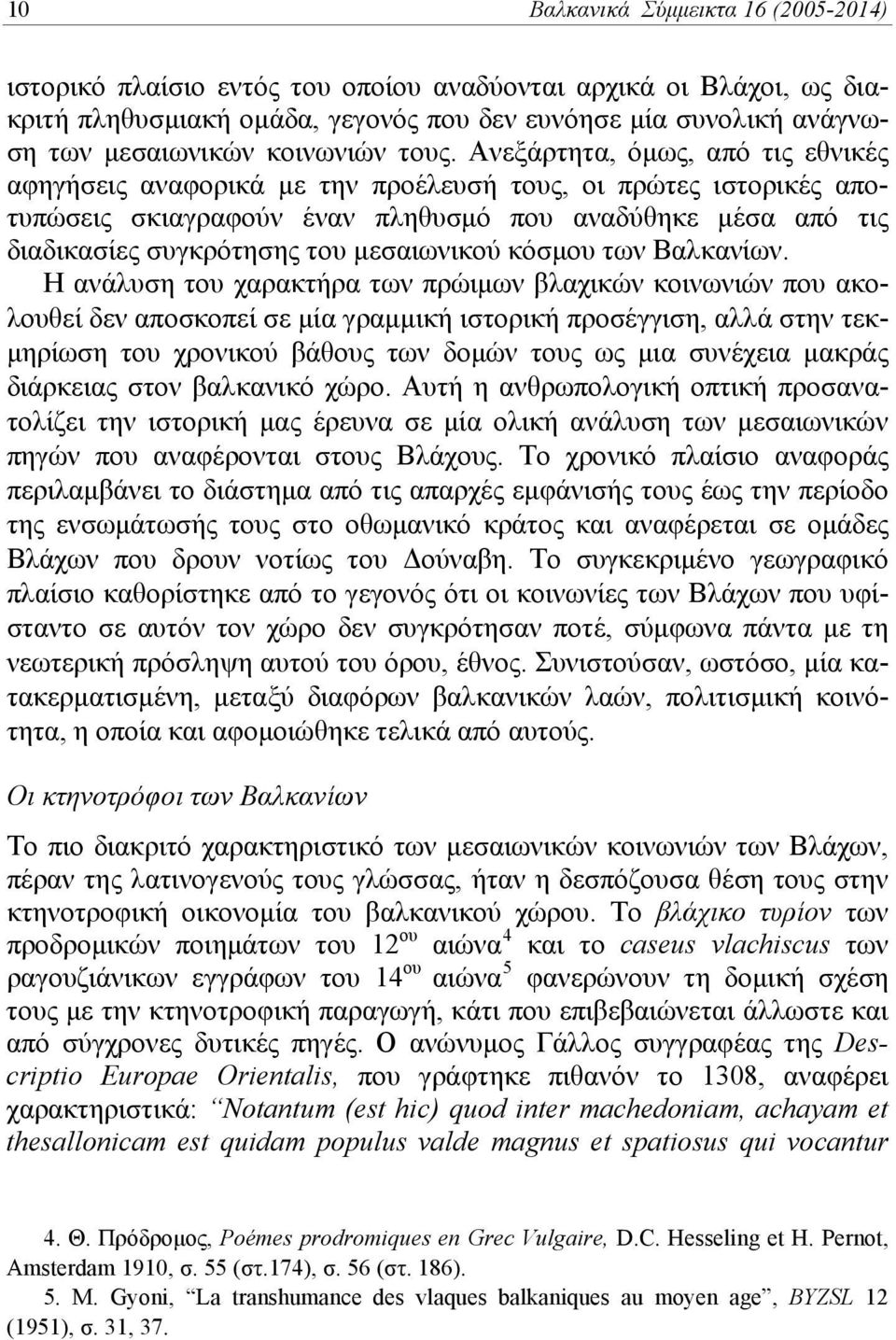 Ανεξάρτητα, όμως, από τις εθνικές αφηγήσεις αναφορικά με την προέλευσή τους, οι πρώτες ιστορικές αποτυπώσεις σκιαγραφούν έναν πληθυσμό που αναδύθηκε μέσα από τις διαδικασίες συγκρότησης του