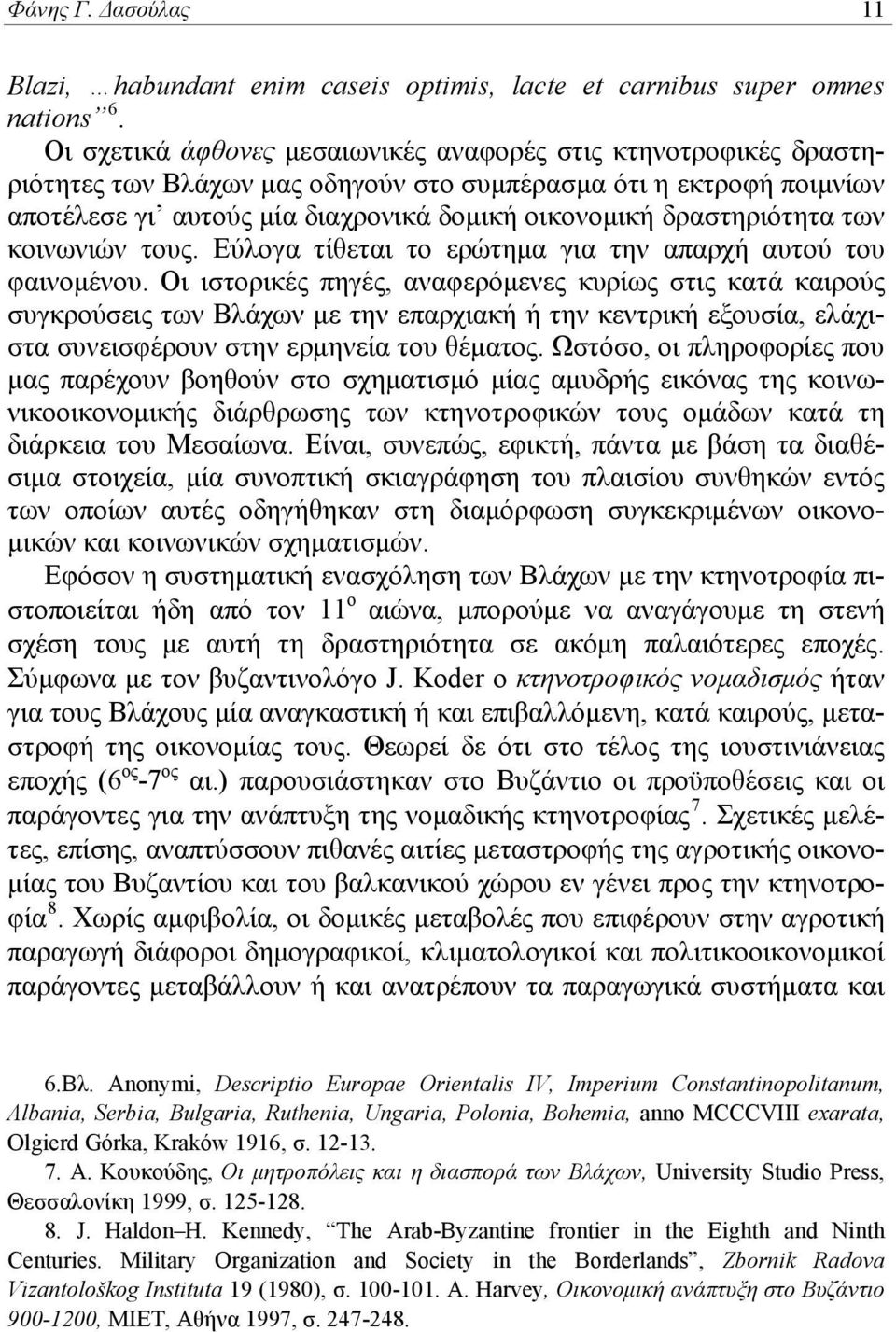 δραστηριότητα των κοινωνιών τους. Εύλογα τίθεται το ερώτημα για την απαρχή αυτού του φαινομένου.