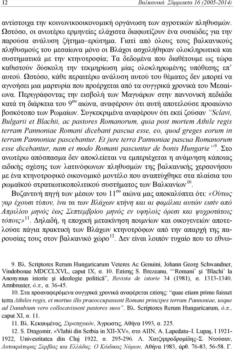 Γιατί από όλους τους βαλκανικούς πληθυσμούς του μεσαίωνα μόνο οι Βλάχοι ασχολήθηκαν ολοκληρωτικά και συστηματικά με την κτηνοτροφία; Τα δεδομένα που διαθέτουμε ως τώρα καθιστούν δύσκολη την