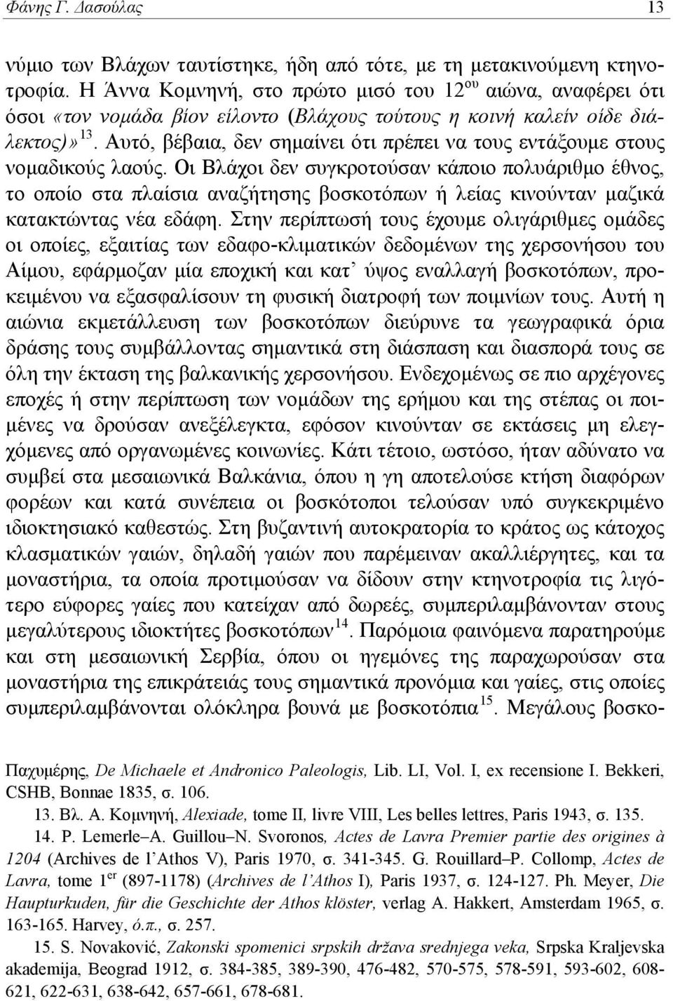 Αυτό, βέβαια, δεν σημαίνει ότι πρέπει να τους εντάξουμε στους νομαδικούς λαούς.