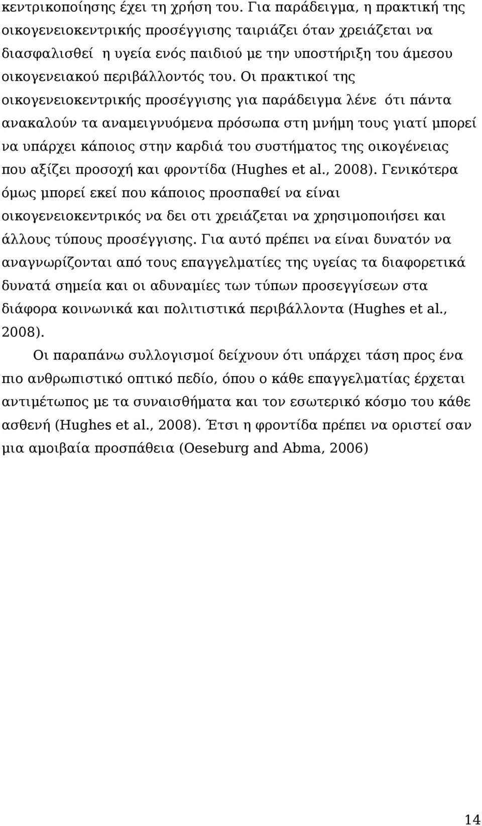 Οι πρακτικοί της οικογενειοκεντρικής προσέγγισης για παράδειγμα λένε ότι πάντα ανακαλούν τα αναμειγνυόμενα πρόσωπα στη μνήμη τους γιατί μπορεί να υπάρχει κάποιος στην καρδιά του συστήματος της