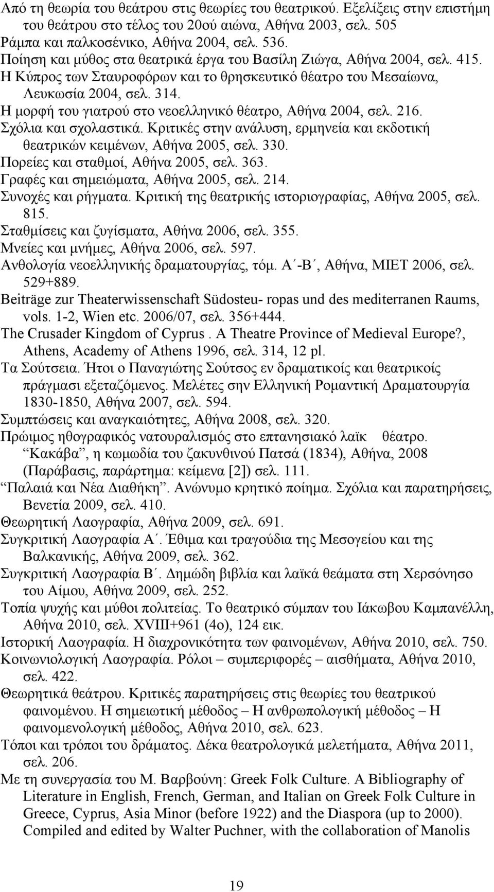 Η μορφή του γιατρού στο νεοελληνικό θέατρο, Αθήνα 2004, σελ. 216. Σχόλια και σχολαστικά. Κριτικές στην ανάλυση, ερμηνεία και εκδοτική θεατρικών κειμένων, Αθήνα 2005, σελ. 330.