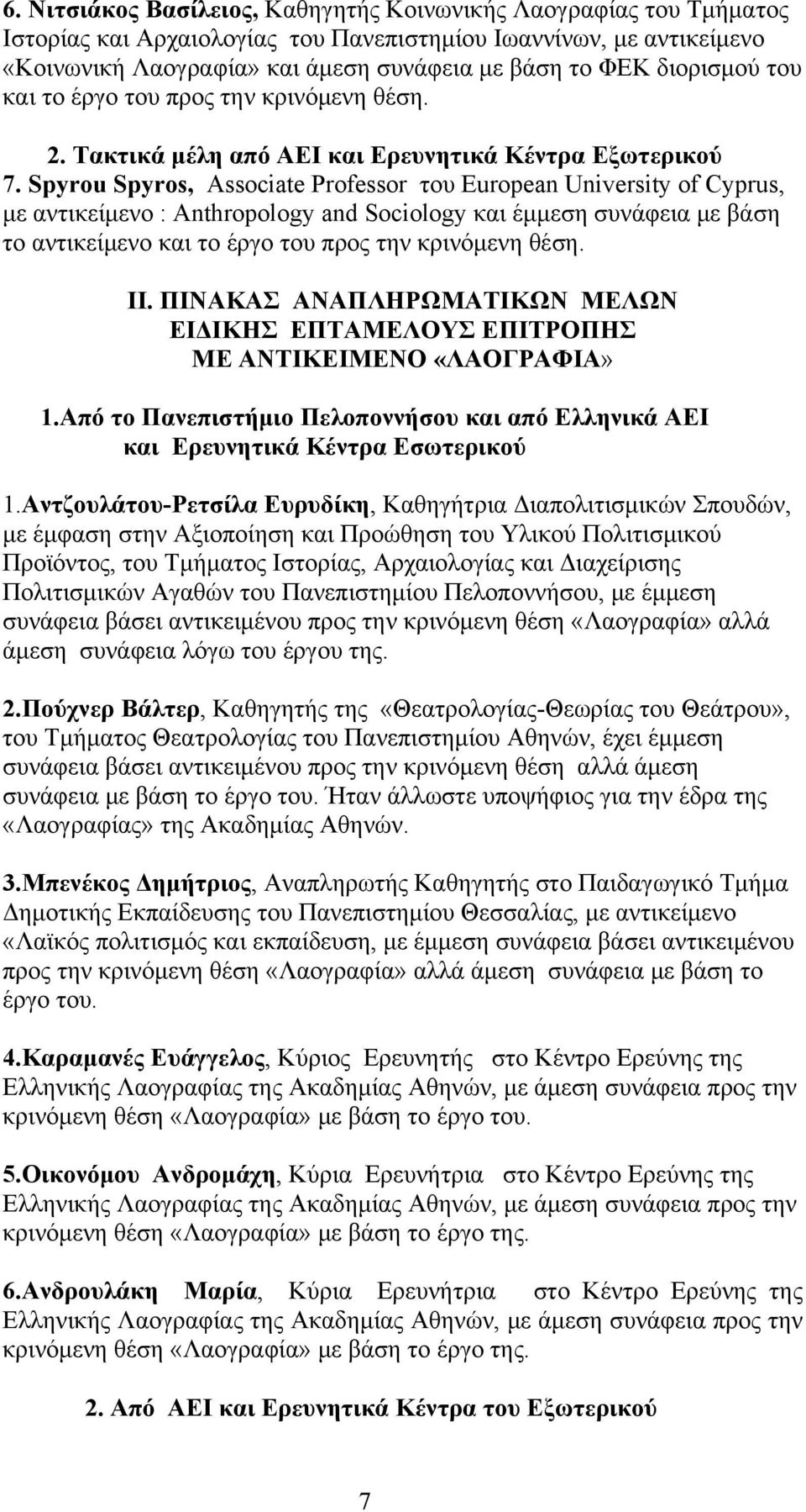 Spyrou Spyros, Associate Professor του European University of Cyprus, με αντικείμενο : Anthropology and Sociology και έμμεση συνάφεια με βάση το αντικείμενο και το έργο του προς την κρινόμενη θέση.