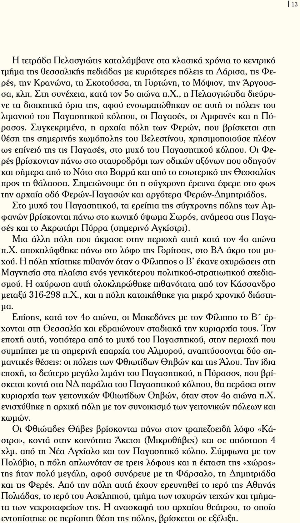 Συγκεκριμένα, η αρχαία πόλη των Φερών, που βρίσκεται στη θέση της σημερινής κωμόπολης του Βελεστίνου, χρησιμοποιούσε πλέον ως επίνειό της τις Παγασές, στο μυχό του Παγασητικού κόλπου.