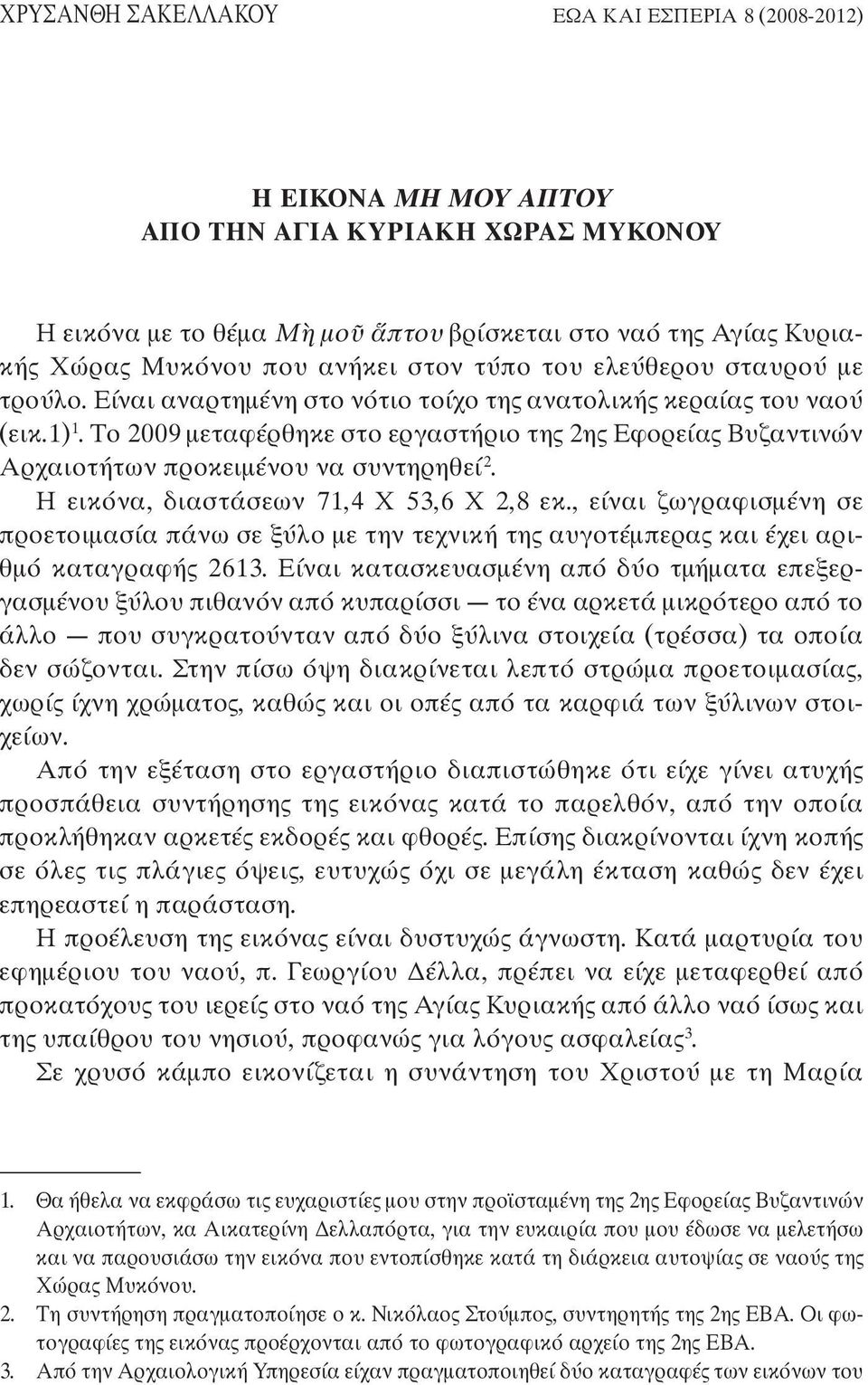 Το 2009 µεταφέρθηκε στο εργαστήριο της 2ης Εφορείας Βυζαντινών Αρχαιοτήτων προκειµένου να συντηρηθεί 2. Η εικόνα, διαστάσεων 71,4 Χ 53,6 Χ 2,8 εκ.