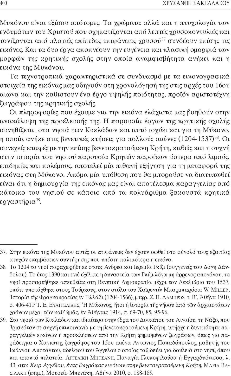 Και τα δυο έργα αποπνέουν την ευγένεια και κλασική οµορφιά των µορφών της κρητικής σχολής στην οποία αναµφισβήτητα ανήκει και η εικόνα της Μυκόνου.