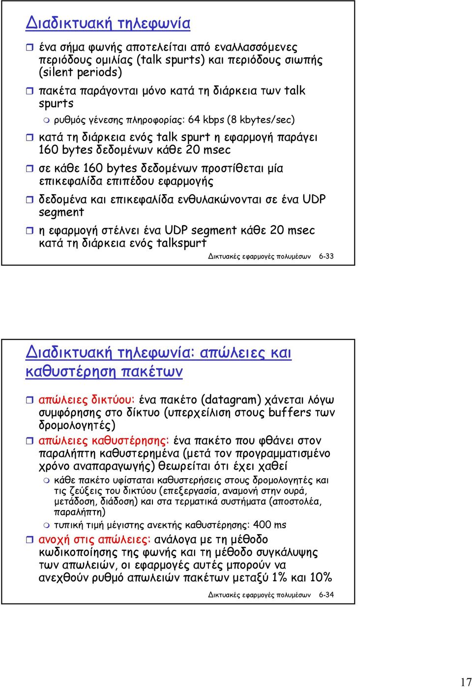 εφαρµογής δεδοµένα και επικεφαλίδα ενθυλακώνονται σε ένα UDP segment η εφαρµογή στέλνει ένα UDP segment κάθε 20 msec κατά τη διάρκεια ενός talkspurt 6-33 ιαδικτυακή τηλεφωνία: απώλειες και