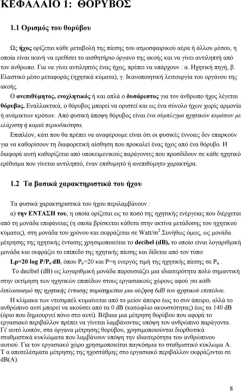 άνθρωπο. Για να γίνει αντιληπτός ένας ήχος, πρέπει να υπάρχουν : α. Ηχητική πηγή, β. Ελαστικό μέσο μεταφοράς (ηχητικά κύματα), γ. Ικανοποιητική λειτουργία του οργάνου της ακοής.