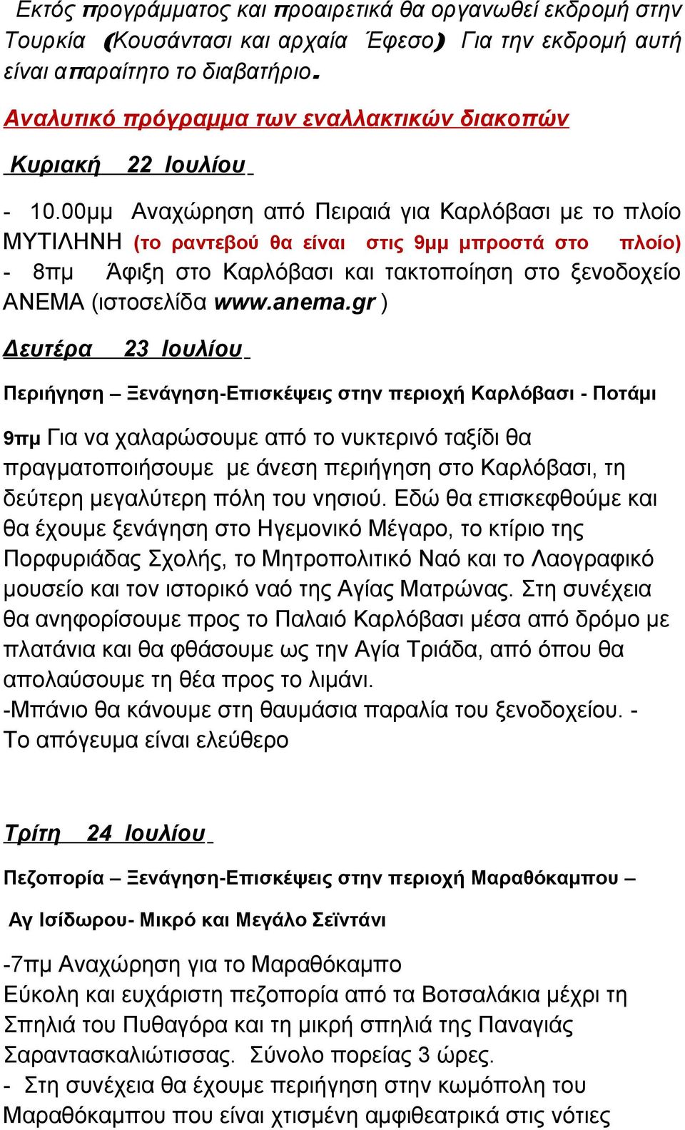 00μμ Αναχώρηση από Πειραιά για Καρλόβασι με το πλοίο ΜΥΤΙΛΗΝΗ (το ραντεβού θα είναι στις 9μμ μπροστά στο πλοίο) - 8πμ Άφιξη στο Καρλόβασι και τακτοποίηση στο ξενοδοχείο ΑΝΕΜΑ (ιστοσελίδα www.anema.