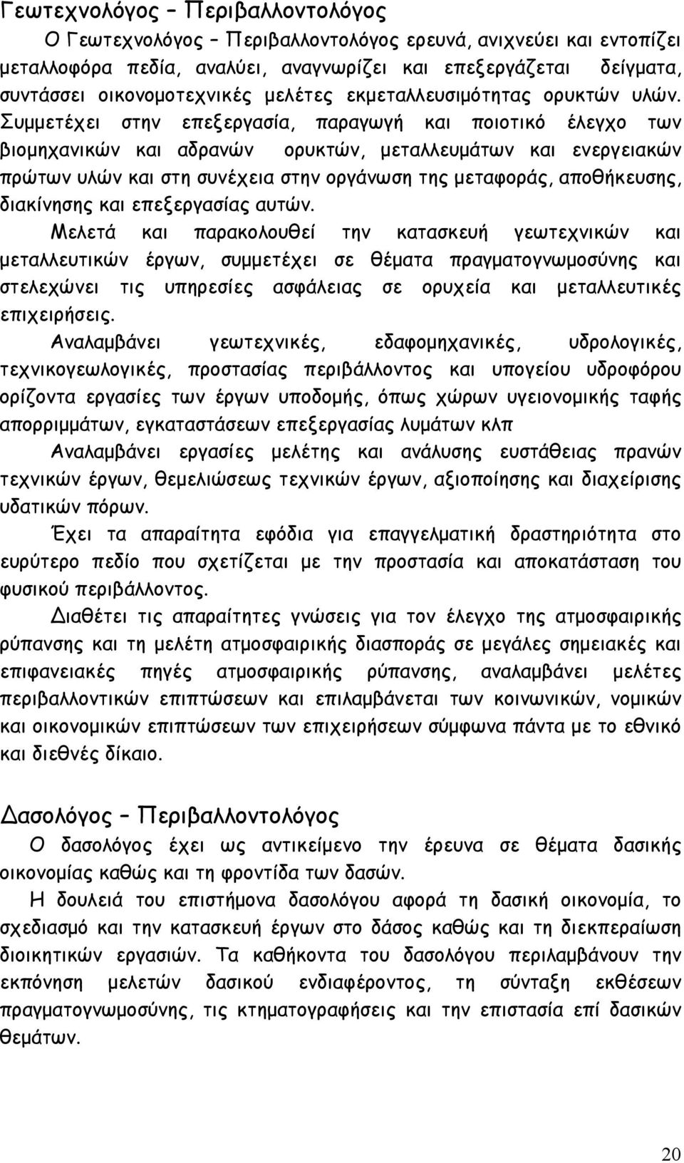 Συμμετέχει στην επεξεργασία, παραγωγή και ποιοτικό έλεγχο των βιομηχανικών και αδρανών ορυκτών, μεταλλευμάτων και ενεργειακών πρώτων υλών και στη συνέχεια στην οργάνωση της μεταφοράς, αποθήκευσης,