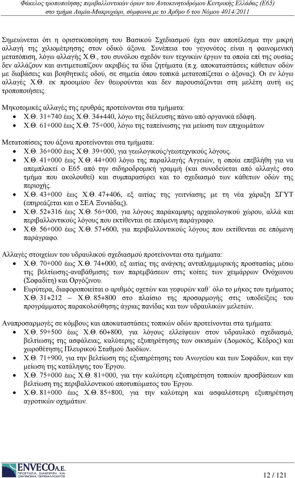 Οι εν λόγω αλλαγές Χ.Θ. εκ προοιμίου δεν θεωρούνται και δεν παρουσιάζονται στη μελέτη αυτή ως τροποποιήσεις. Μηκοτομικές αλλαγές της ερυθράς προτείνονται στα τμήματα: Χ.Θ. 31+740 έως Χ.Θ. 34+440, λόγω της διέλευσης πάνω από οργανικά εδάφη.