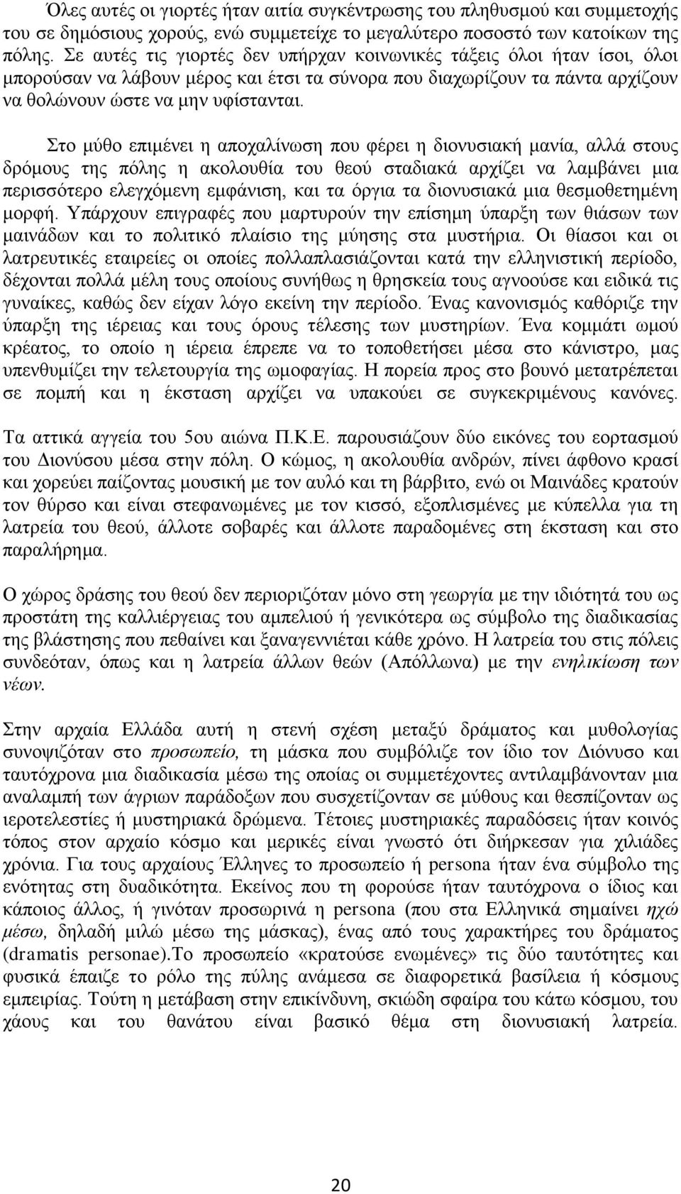 Στο μύθο επιμένει η αποχαλίνωση που φέρει η διονυσιακή μανία, αλλά στους δρόμους της πόλης η ακολουθία του θεού σταδιακά αρχίζει να λαμβάνει μια περισσότερο ελεγχόμενη εμφάνιση, και τα όργια τα