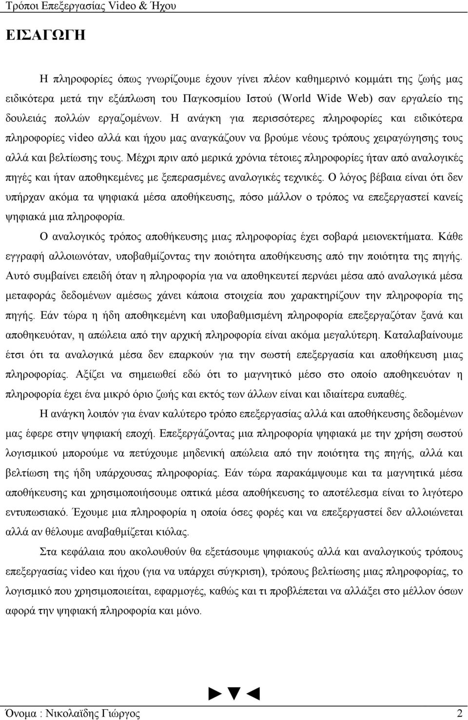 Μέχρι πριν από µερικά χρόνια τέτοιες πληροφορίες ήταν από αναλογικές πηγές και ήταν αποθηκεµένες µε ξεπερασµένες αναλογικές τεχνικές.